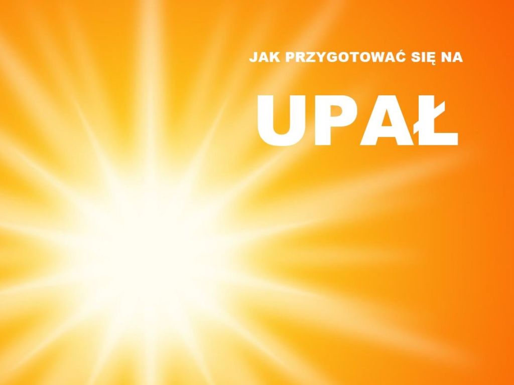 JAK PRZYGOTOWAĆ SIĘ NA UPAŁ